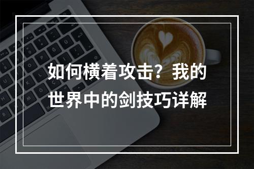 如何横着攻击？我的世界中的剑技巧详解