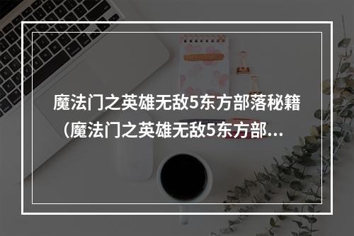 魔法门之英雄无敌5东方部落秘籍（魔法门之英雄无敌5东方部落秘籍）