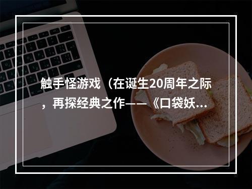 触手怪游戏（在诞生20周年之际，再探经典之作——《口袋妖怪》之一：触手怪）