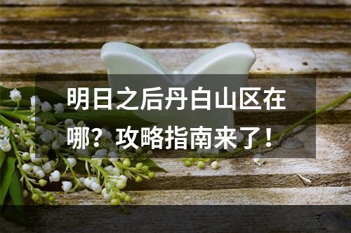 明日之后丹白山区在哪？攻略指南来了！