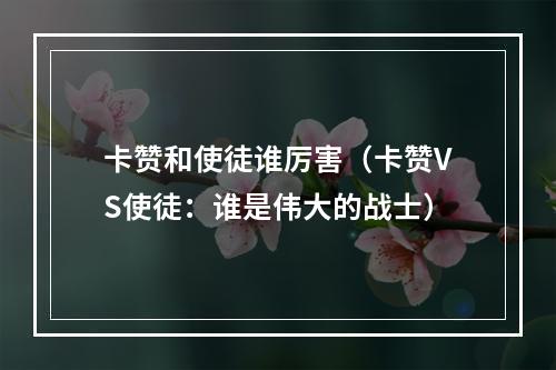 卡赞和使徒谁厉害（卡赞VS使徒：谁是伟大的战士）