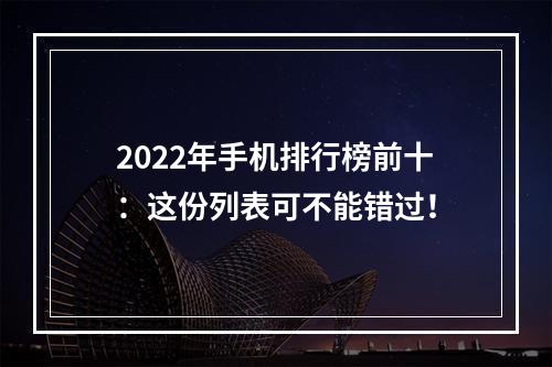 2022年手机排行榜前十：这份列表可不能错过！