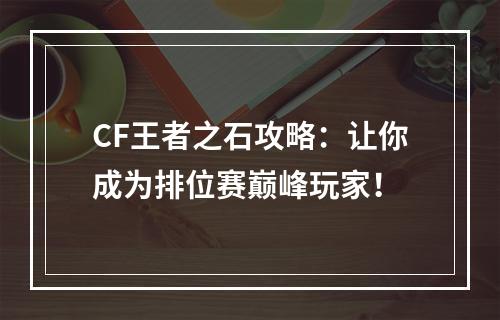 CF王者之石攻略：让你成为排位赛巅峰玩家！