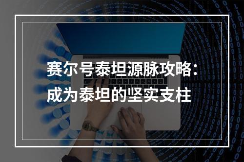 赛尔号泰坦源脉攻略：成为泰坦的坚实支柱