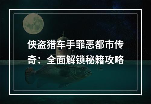 侠盗猎车手罪恶都市传奇：全面解锁秘籍攻略