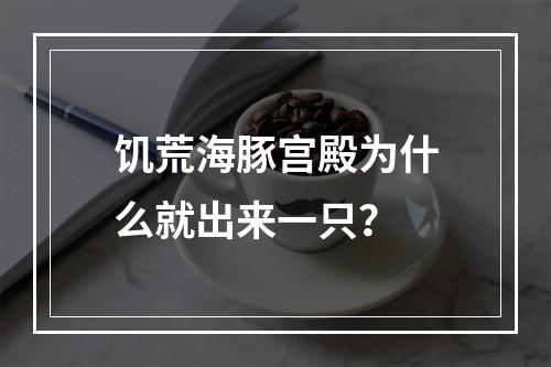 饥荒海豚宫殿为什么就出来一只？