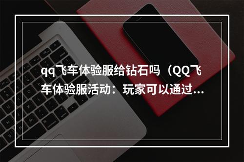 qq飞车体验服给钻石吗（QQ飞车体验服活动：玩家可以通过游戏赚取钻石）