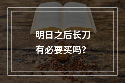 明日之后长刀有必要买吗？