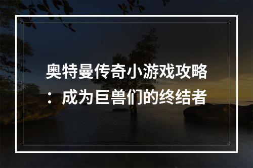 奥特曼传奇小游戏攻略：成为巨兽们的终结者