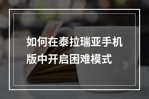 如何在泰拉瑞亚手机版中开启困难模式