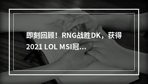 即刻回顾！RNG战胜DK，获得2021 LOL MSI冠军！