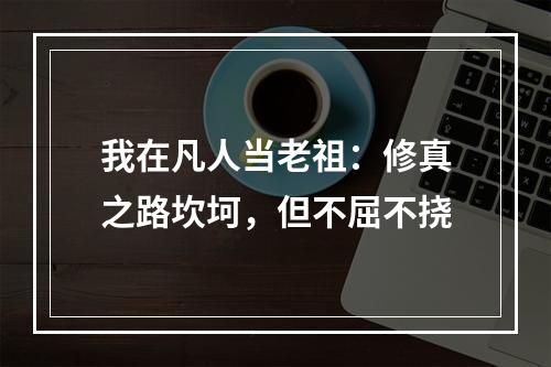 我在凡人当老祖：修真之路坎坷，但不屈不挠