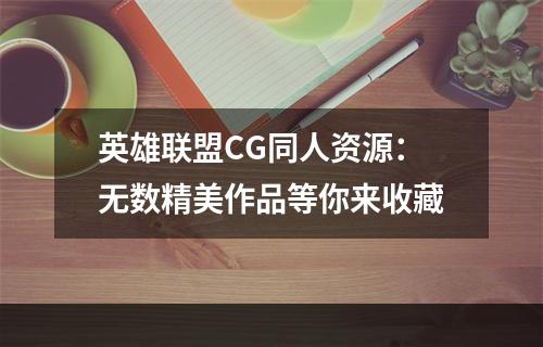 英雄联盟CG同人资源：无数精美作品等你来收藏