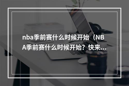 nba季前赛什么时候开始（NBA季前赛什么时候开始？快来看看各大豪门强强对话！）