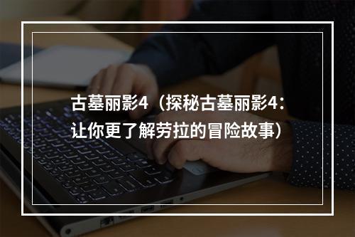 古墓丽影4（探秘古墓丽影4：让你更了解劳拉的冒险故事）