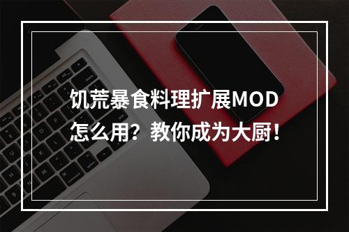 饥荒暴食料理扩展MOD怎么用？教你成为大厨！