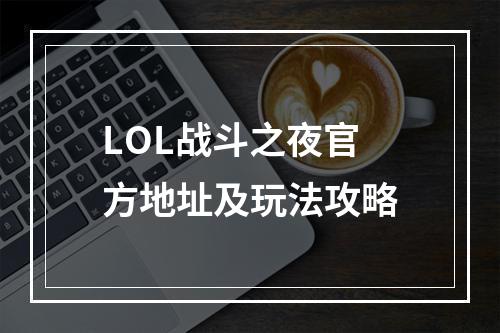 LOL战斗之夜官方地址及玩法攻略