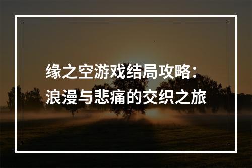 缘之空游戏结局攻略：浪漫与悲痛的交织之旅