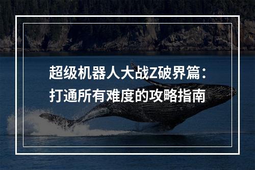 超级机器人大战Z破界篇：打通所有难度的攻略指南