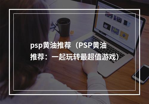 psp黄油推荐（PSP黄油推荐：一起玩转最超值游戏）