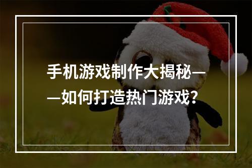 手机游戏制作大揭秘——如何打造热门游戏？