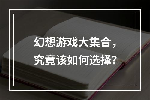 幻想游戏大集合，究竟该如何选择？