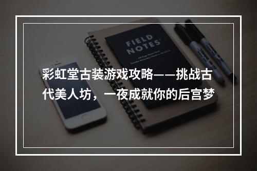 彩虹堂古装游戏攻略——挑战古代美人坊，一夜成就你的后宫梦