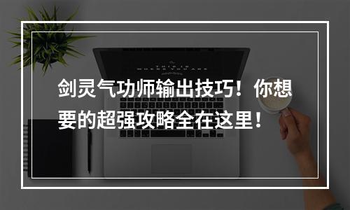 剑灵气功师输出技巧！你想要的超强攻略全在这里！