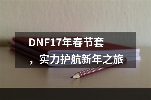 DNF17年春节套，实力护航新年之旅