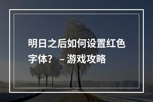 明日之后如何设置红色字体？ – 游戏攻略