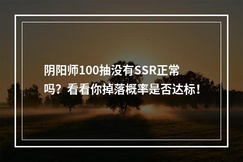 阴阳师100抽没有SSR正常吗？看看你掉落概率是否达标！