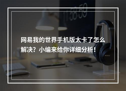 网易我的世界手机版太卡了怎么解决？小编来给你详细分析！