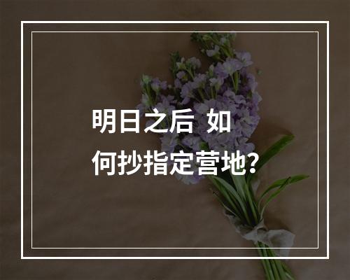 明日之后  如何抄指定营地？