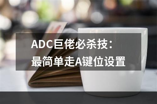 ADC巨佬必杀技：最简单走A键位设置