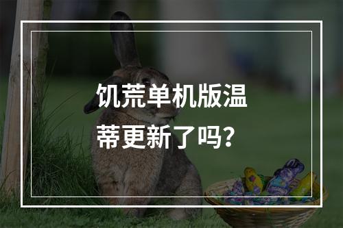 饥荒单机版温蒂更新了吗？