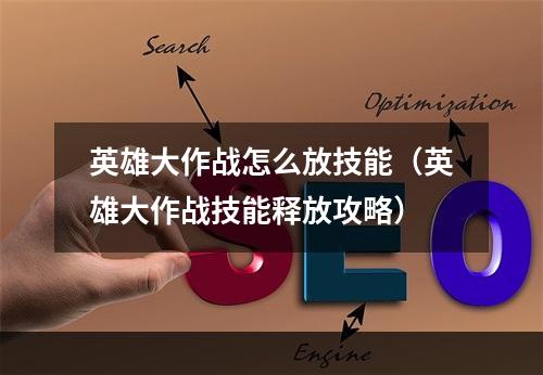 英雄大作战怎么放技能（英雄大作战技能释放攻略）