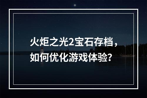 火炬之光2宝石存档，如何优化游戏体验？