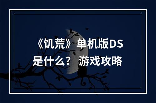 《饥荒》单机版DS是什么？ 游戏攻略