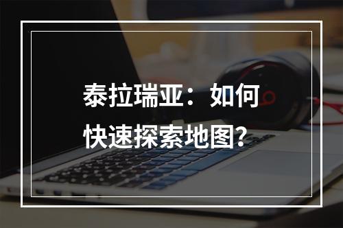 泰拉瑞亚：如何快速探索地图？