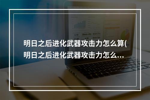 明日之后进化武器攻击力怎么算(明日之后进化武器攻击力怎么算的)