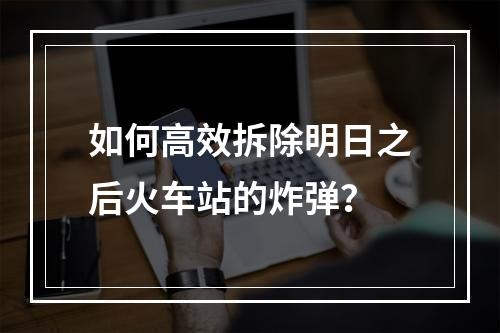 如何高效拆除明日之后火车站的炸弹？