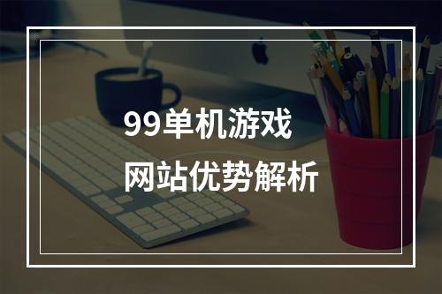 99单机游戏网站优势解析