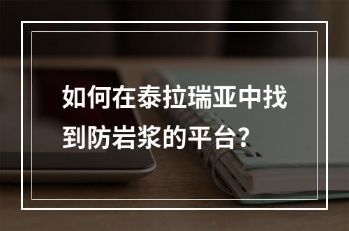 如何在泰拉瑞亚中找到防岩浆的平台？