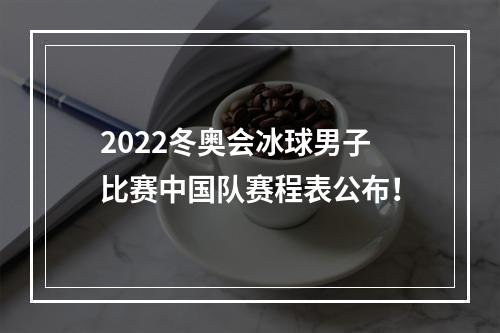 2022冬奥会冰球男子比赛中国队赛程表公布！