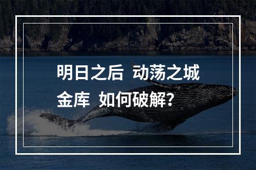 明日之后  动荡之城金库  如何破解？