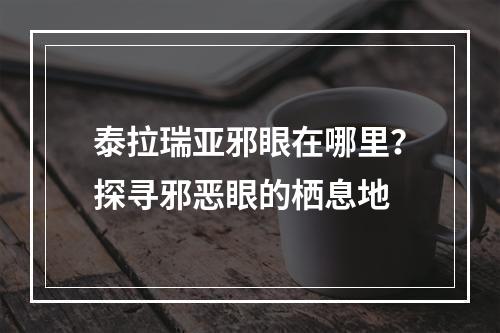 泰拉瑞亚邪眼在哪里？探寻邪恶眼的栖息地