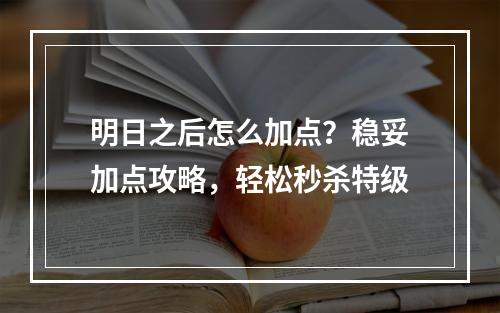 明日之后怎么加点？稳妥加点攻略，轻松秒杀特级