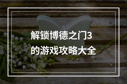 解锁博德之门3的游戏攻略大全