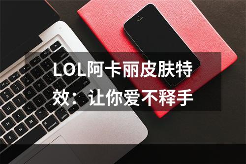 LOL阿卡丽皮肤特效：让你爱不释手