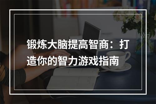 锻炼大脑提高智商：打造你的智力游戏指南